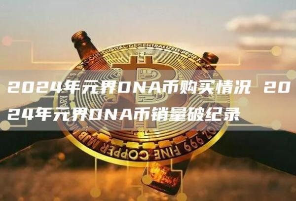 2024年元界DNA币购买情况 2024年元界DNA币销量破纪录