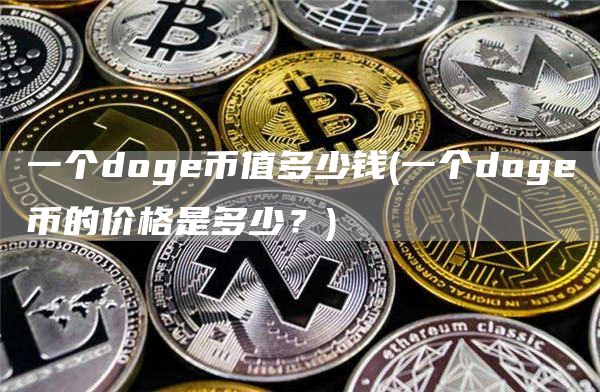 一个doge币值多少钱 - 一个doge币的价格是多少？