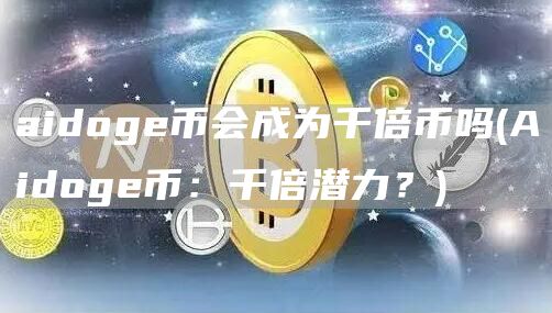 aidoge币会成为千倍币吗 - Aidoge币：千倍潜力？