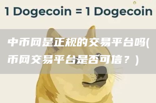 中币网是正规的交易平台吗 - 币网交易平台是否可信？