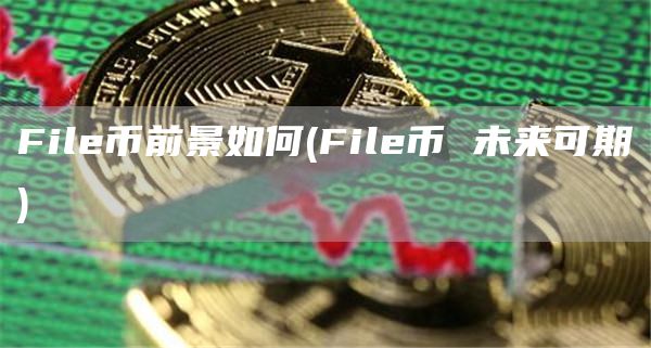 File币前景如何 - File币 未来可期