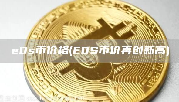 e0s币价格 - E0S币价再创新高