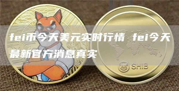 fei币今天美元实时行情 fei今天最新官方消息真实