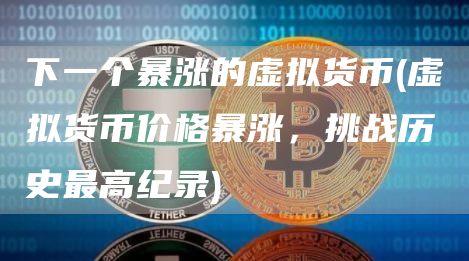 下一个暴涨的虚拟货币 - 虚拟货币价格暴涨，挑战历史最高纪录