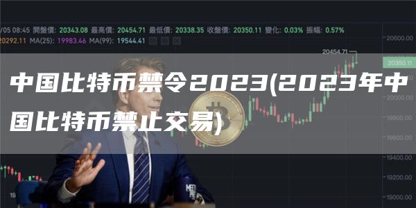中国比特币禁令2023 - 2023年中国比特币禁止交易