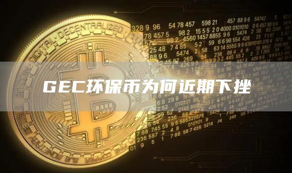 GEC环保币为何近期下挫