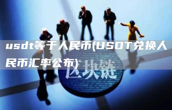 usdt等于人民币 - USDT兑换人民币汇率公布