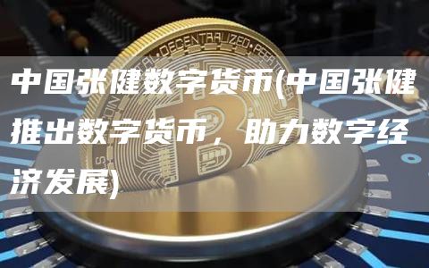 中国张健数字货币 - 中国张健推出数字货币，助力数字经济发展