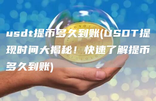 usdt提币多久到账 - USDT提现时间大揭秘！快速了解提币多久到账
