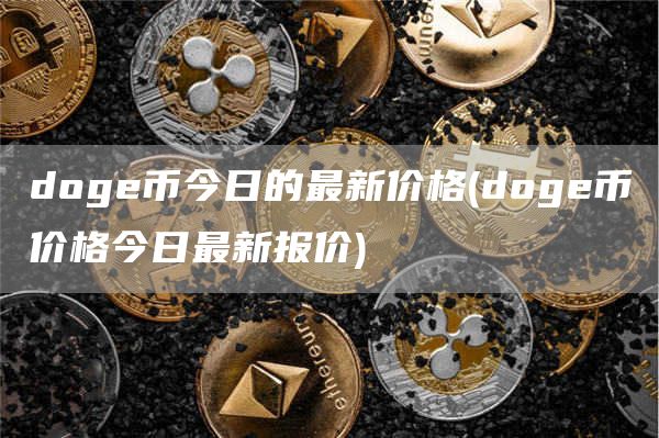 doge币今日的最新价格 - doge币价格今日最新报价