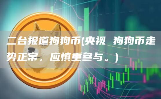 二台报道狗狗币 - 央视 狗狗币走势正常，应慎重参与。