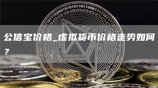 公信宝价格_虚拟货币价格走势如何？