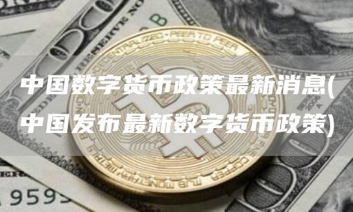 中国数字货币政策最新消息 - 中国发布最新数字货币政策