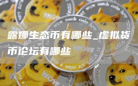 露娜生态币有哪些_虚拟货币论坛有哪些