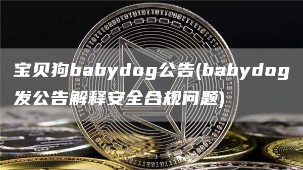 宝贝狗babydog公告 - babydog发公告解释安全合规问题