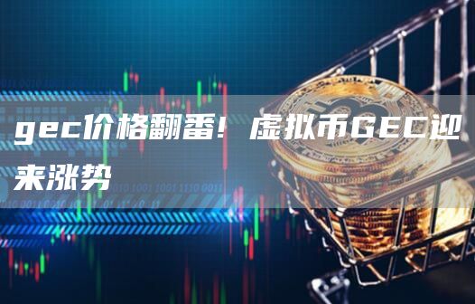 gec价格翻番! 虚拟币GEC迎来涨势