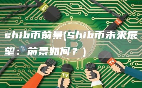 shib币前景 - Shib币未来展望：前景如何？