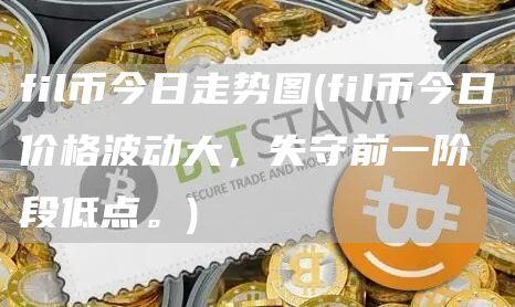 fil币今日走势图 - fil币今日价格波动大，失守前一阶段低点。
