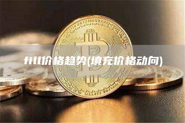 fill价格趋势 - 填充价格动向