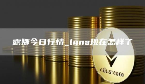 露娜今日行情_luna现在怎样了