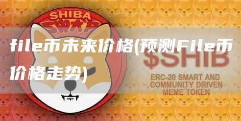 file币未来价格 - 预测File币价格走势