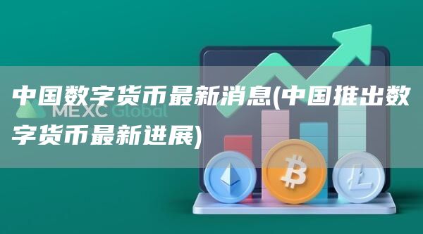 中国数字货币最新消息 - 中国推出数字货币最新进展
