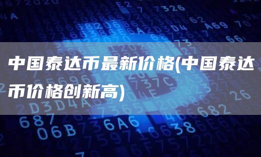 中国泰达币最新价格 - 中国泰达币价格创新高