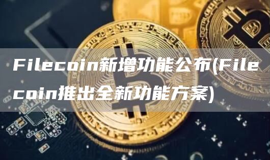 Filecoin新增功能公布 - Filecoin推出全新功能方案