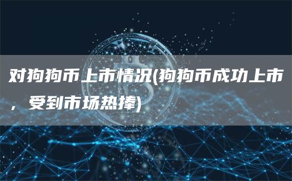 对狗狗币上市情况 - 狗狗币成功上市，受到市场热捧