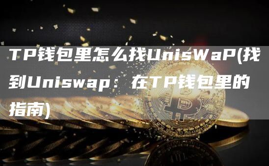 TP钱包里怎么找UnisWaP - 找到Uniswap：在TP钱包里的指南