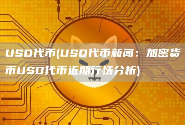 USD代币 - USD代币新闻：加密货币USD代币近期行情分析
