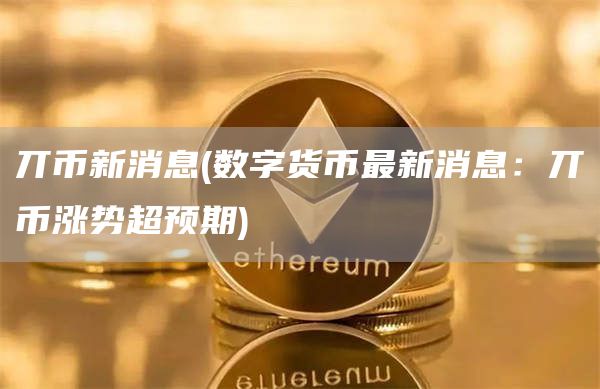 丌币新消息 - 数字货币最新消息：丌币涨势超预期