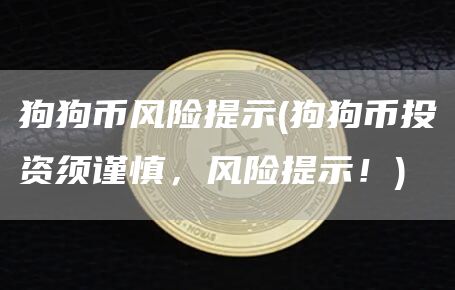 狗狗币风险提示 - 狗狗币投资须谨慎，风险提示！