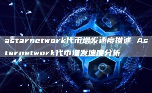 astarnetwork代币增发速度描述 Astarnetwork代币增发速度分析