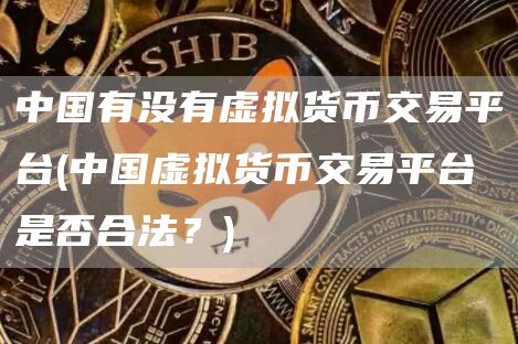 中国有没有虚拟货币交易平台 - 中国虚拟货币交易平台是否合法？