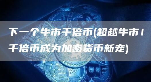 下一个牛市千倍币 - 超越牛市！千倍币成为加密货币新宠