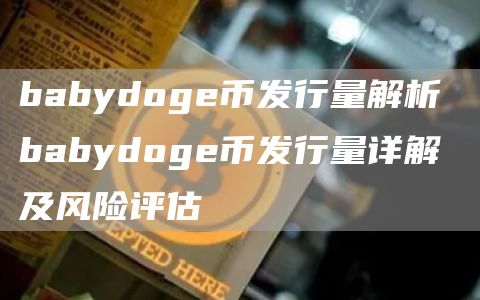 babydoge币发行量解析 babydoge币发行量详解及风险评估