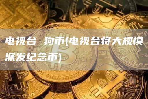 电视台 狗币 - 电视台将大规模派发纪念币