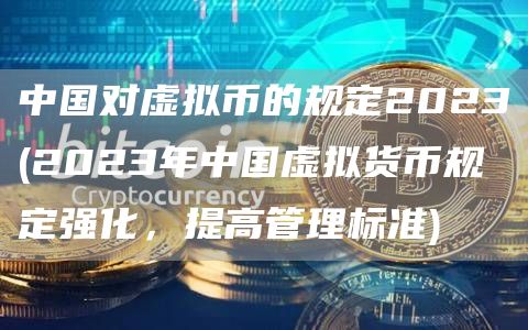 中国对虚拟币的规定2023 - 2023年中国虚拟货币规定强化，提高管理标准
