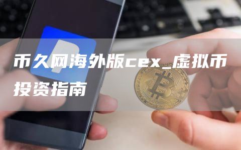 币久网海外版ce_虚拟币投资指南