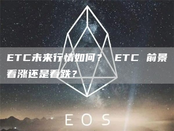 ETC未来行情如何？ ETC 前景看涨还是看跌？