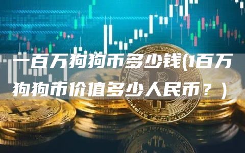 一百万狗狗币多少钱 - 1百万狗狗币价值多少人民币？
