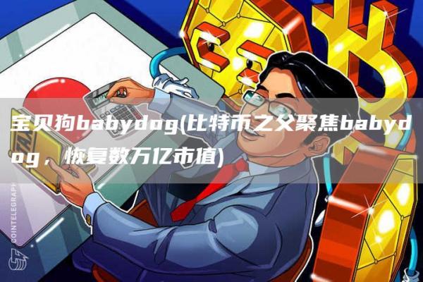 宝贝狗babydog - 比特币之父聚焦babydog，恢复数万亿市值