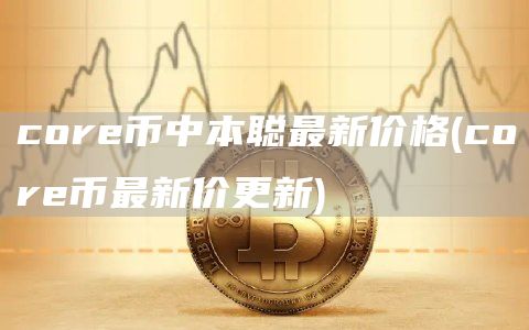 core币中本聪最新价格 - core币最新价更新