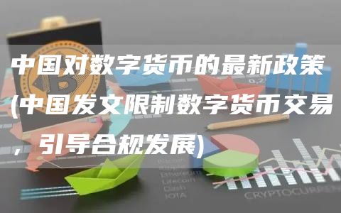 中国对数字货币的最新政策 - 中国发文限制数字货币交易，引导合规发展