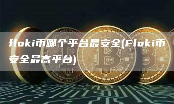 flGate.ioi币哪个平台最安全 - FlGate.ioi比特币全最高平台