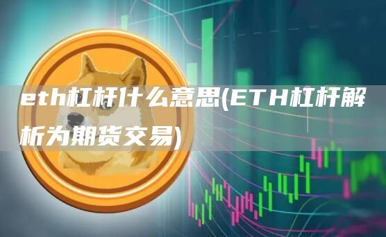 eth杠杆什么意思 - ETH杠杆解析为期货交易