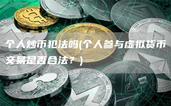 个人炒币犯法吗 - 个人参与虚拟货币交易是否合法？