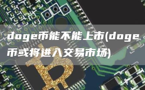 doge币能不能上市 - doge币或将进入交易市场