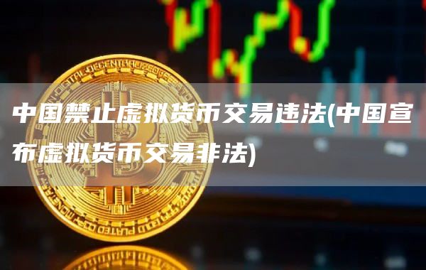 中国禁止虚拟货币交易违法 - 中国宣布虚拟货币交易非法
